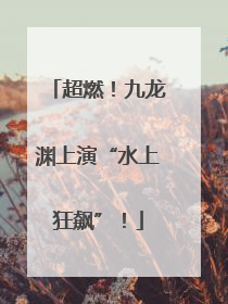 超燃！九龙渊上演“水上狂飙”！